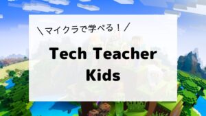 Tech Teacher Kids　マイクラで学べる！